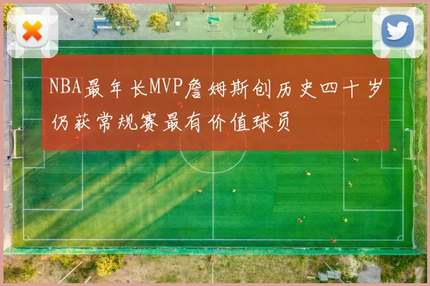 NBA最年长MVP詹姆斯创历史四十岁仍获常规赛最有价值球员