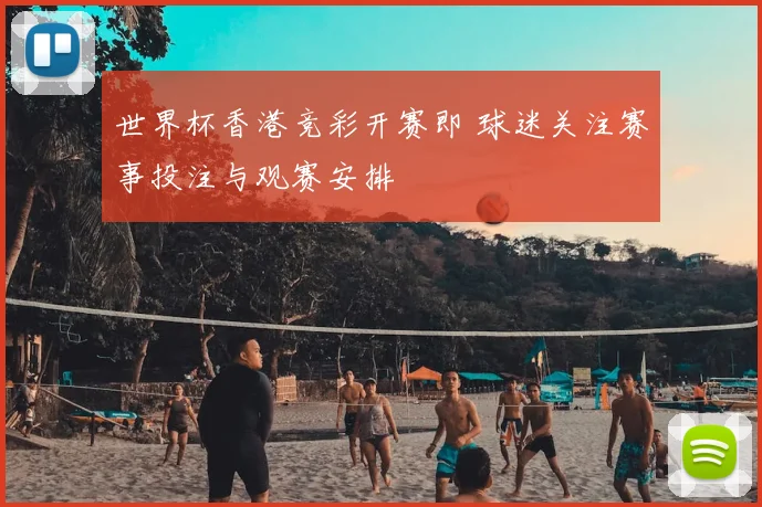 世界杯香港竞彩开赛即 球迷关注赛事投注与观赛安排