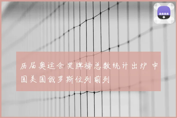 历届奥运会奖牌榜总数统计出炉 中国美国俄罗斯位列前列