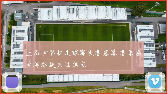 上届世界杯足球赛决赛落幕 赛果成全球球迷关注焦点