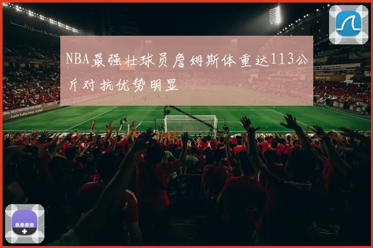 NBA最强壮球员詹姆斯体重达113公斤对抗优势明显