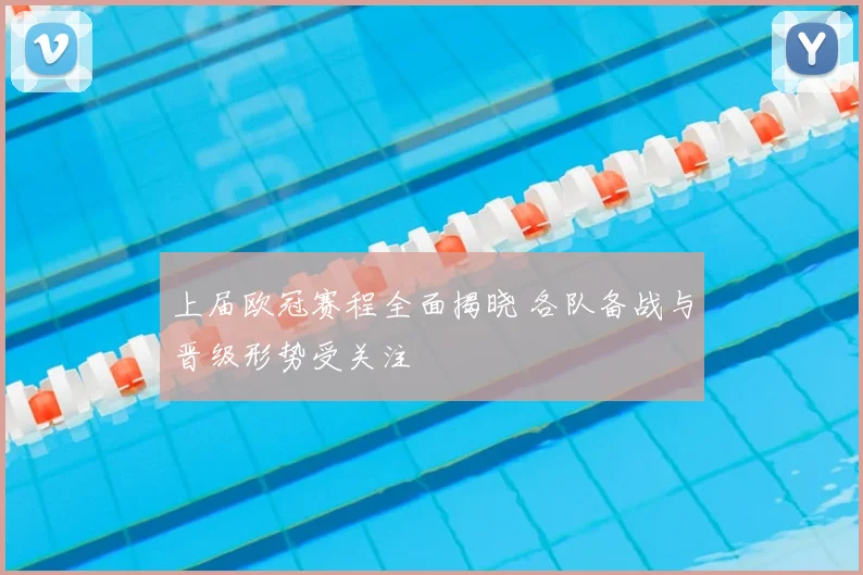 上届欧冠赛程全面揭晓 各队备战与晋级形势受关注
