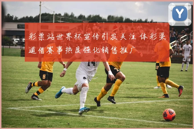 彩票站世界杯宣传引发关注 体彩渠道借赛事热度强化销售推广