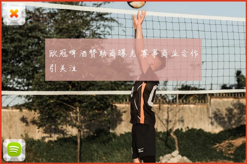 欧冠啤酒赞助商曝光 赛事商业合作引关注