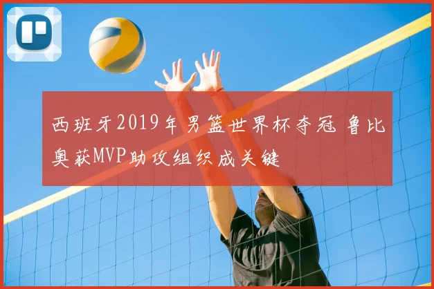 西班牙2019年男篮世界杯夺冠 鲁比奥获MVP助攻组织成关键