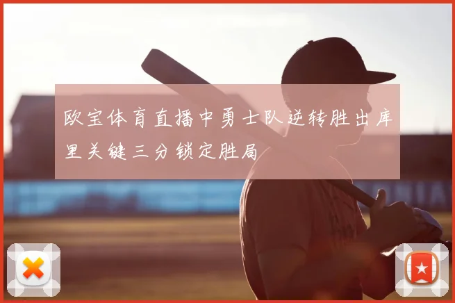 欧宝体育直播中勇士队逆转胜出库里关键三分锁定胜局