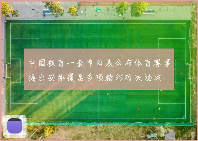 中国教育一套节目表公布体育赛事播出安排覆盖多项精彩对决场次
