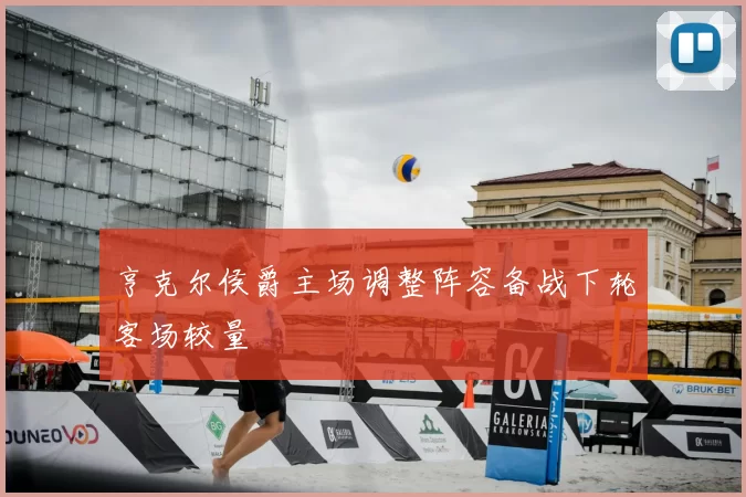 亨克尔侯爵主场调整阵容备战下轮客场较量