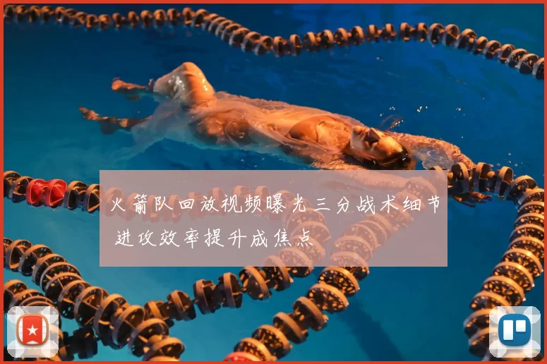 火箭队回放视频曝光三分战术细节 进攻效率提升成焦点