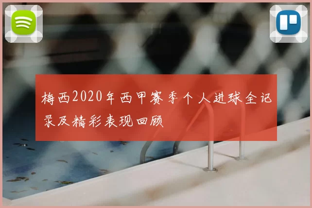 梅西2020年西甲赛季个人进球全记录及精彩表现回顾