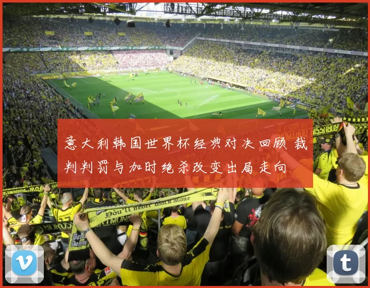 意大利韩国世界杯经典对决回顾 裁判判罚与加时绝杀改变出局走向