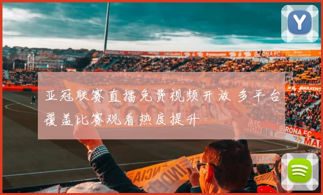 亚冠联赛直播免费视频开放 多平台覆盖比赛观看热度提升
