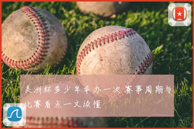 美洲杯多少年举办一次 赛事周期与比赛看点一文读懂