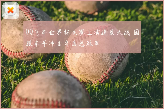 QQ飞车世界杯决赛上演速度大战 国服车手冲击年度总冠军