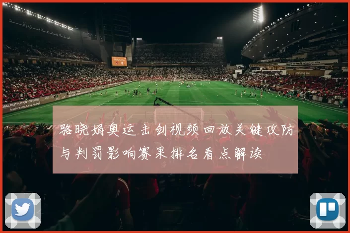 骆晓娟奥运击剑视频回放关键攻防与判罚影响赛果排名看点解读