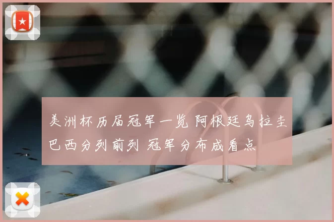 美洲杯历届冠军一览 阿根廷乌拉圭巴西分列前列 冠军分布成看点