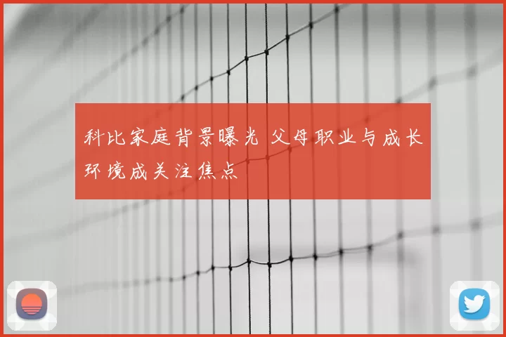 科比家庭背景曝光 父母职业与成长环境成关注焦点