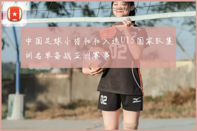 中国足球小将和和入选U15国家队集训名单备战亚洲赛事