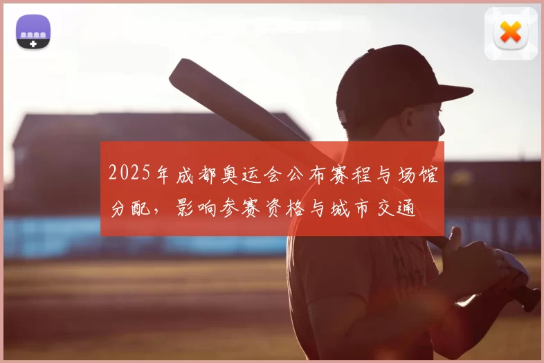 2025年成都奥运会公布赛程与场馆分配，影响参赛资格与城市交通