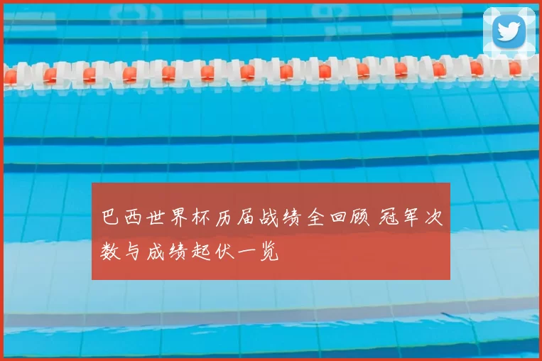 巴西世界杯历届战绩全回顾 冠军次数与成绩起伏一览