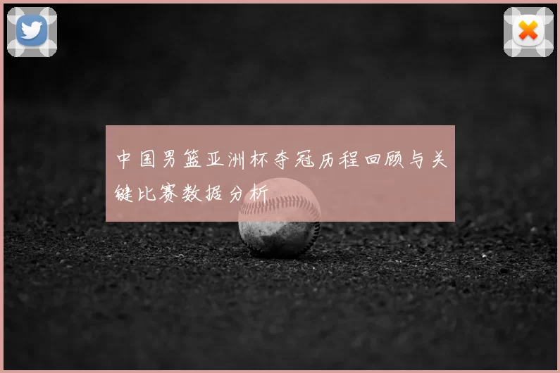 中国男篮亚洲杯夺冠历程回顾与关键比赛数据分析