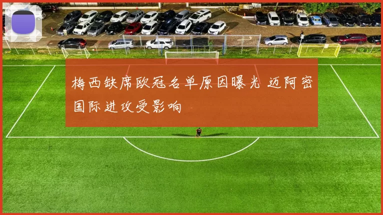 梅西缺席欧冠名单原因曝光 迈阿密国际进攻受影响