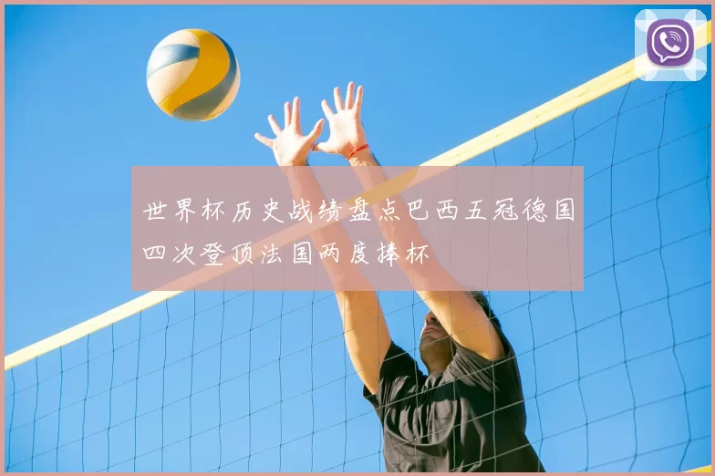 世界杯历史战绩盘点巴西五冠德国四次登顶法国两度捧杯