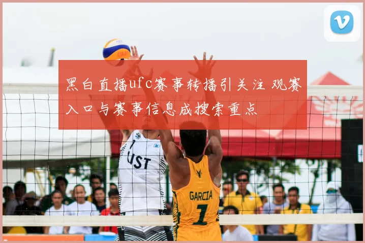 黑白直播ufc赛事转播引关注 观赛入口与赛事信息成搜索重点