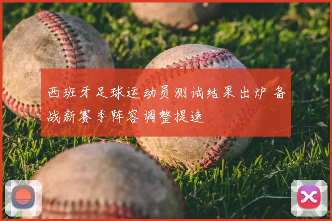 西班牙足球运动员测试结果出炉 备战新赛季阵容调整提速