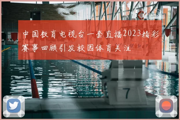 中国教育电视台一套直播2023精彩赛事回顾引发校园体育关注