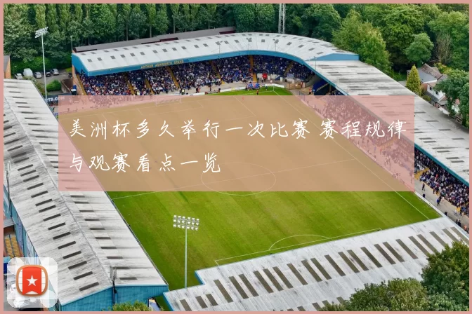 美洲杯多久举行一次比赛 赛程规律与观赛看点一览